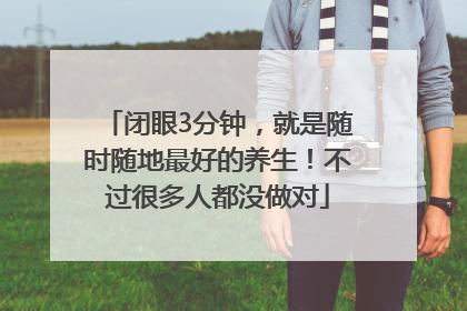 闭眼3分钟，就是随时随地最好的养生！不过很多人都没做对