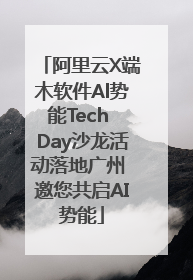 阿里云X端木软件Al势能Tech Day沙龙活动落地广州 邀您共启AI势能