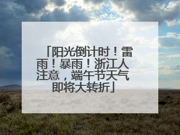 阳光倒计时！雷雨！暴雨！浙江人注意，端午节天气即将大转折