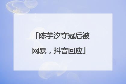 陈芋汐夺冠后被网暴，抖音回应
