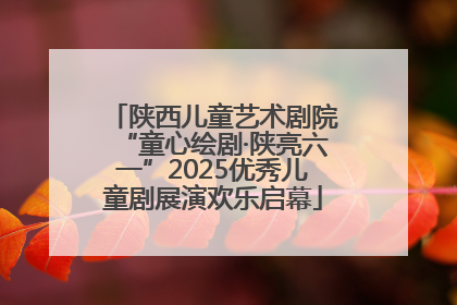 陕西儿童艺术剧院“童心绘剧·陕亮六一”2025优秀儿童剧展演欢乐启幕