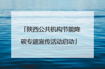 陕西公共机构节能降碳专题宣传活动启动