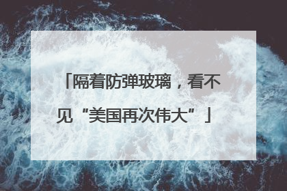 隔着防弹玻璃，看不见“美国再次伟大”