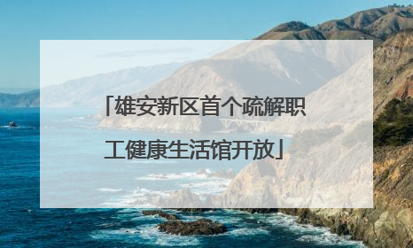 雄安新区首个疏解职工健康生活馆开放