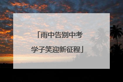雨中告别中考 学子笑迎新征程