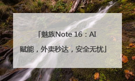 魅族Note 16：AI赋能，外卖秒达，安全无忧