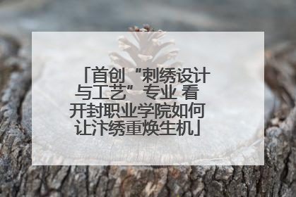 首创“刺绣设计与工艺”专业 看开封职业学院如何让汴绣重焕生机