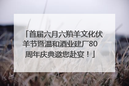 首届六月六羵羊文化伏羊节暨温和酒业建厂80周年庆典邀您赴宴！