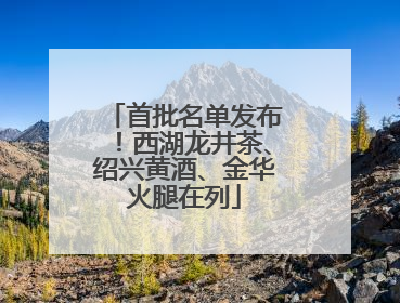 首批名单发布！西湖龙井茶、绍兴黄酒、金华火腿在列