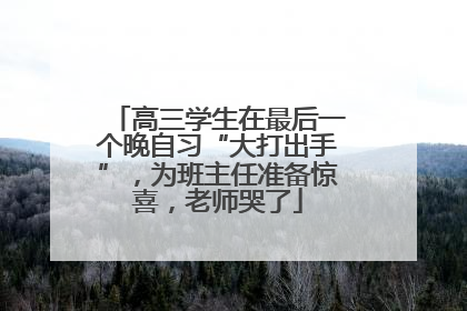 高三学生在最后一个晚自习“大打出手”，为班主任准备惊喜，老师哭了