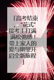 高考结束，“花式”接考主打满满松弛感！带上家人的爱与期望开启全新旅程