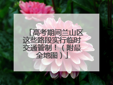 高考期间兰山区这些路段实行临时交通管制！（附最全地图）