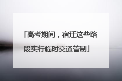 高考期间，宿迁这些路段实行临时交通管制