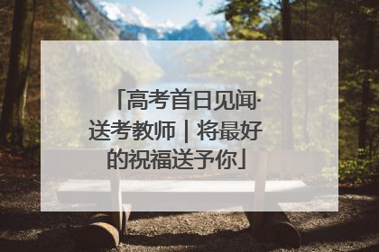 高考首日见闻·送考教师｜将最好的祝福送予你
