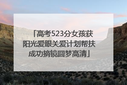 高考523分女孩获阳光爱眼关爱计划帮扶成功摘镜圆梦高清