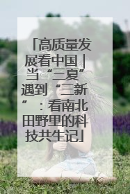 高质量发展看中国｜当“三夏”遇到“三新”：看南北田野里的科技共生记