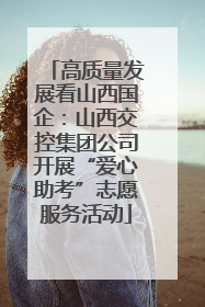 高质量发展看山西国企：山西交控集团公司开展“爱心助考”志愿服务活动