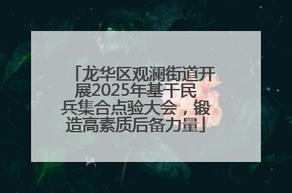 龙华区观澜街道开展2025年基干民兵集合点验大会，锻造高素质后备力量