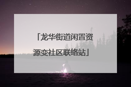 龙华街道闲置资源变社区联络站
