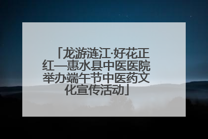 龙游涟江·好花正红—惠水县中医医院举办端午节中医药文化宣传活动
