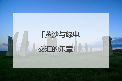 黄沙与绿电交汇的乐章