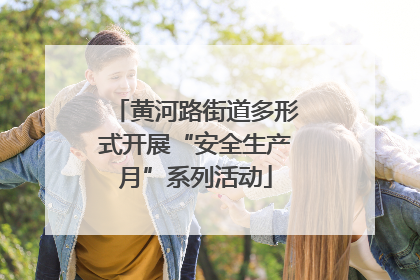 黄河路街道多形式开展“安全生产月”系列活动