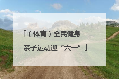（体育）全民健身——亲子运动迎“六一”