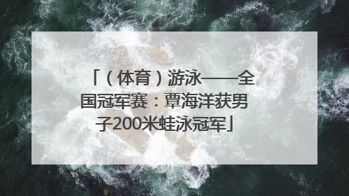 （体育）游泳——全国冠军赛：覃海洋获男子200米蛙泳冠军