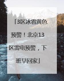 3区冰雹黄色预警！北京13区雷电预警，下班早回家