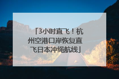 3小时直飞！杭州空港口岸恢复直飞日本冲绳航线