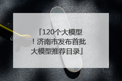 120个大模型！济南市发布首批大模型推荐目录
