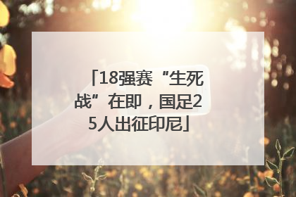 18强赛“生死战”在即，国足25人出征印尼
