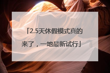 2.5天休假模式真的来了，一地最新试行