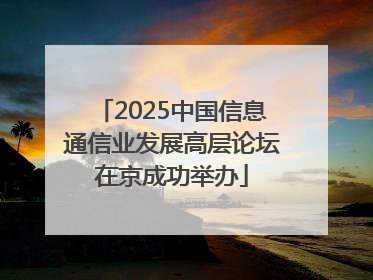 2025中国信息通信业发展高层论坛在京成功举办
