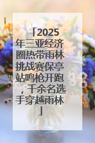 2025年三亚经济圈热带雨林挑战赛保亭站鸣枪开跑，千余名选手穿越雨林