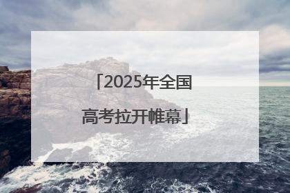 2025年全国高考拉开帷幕