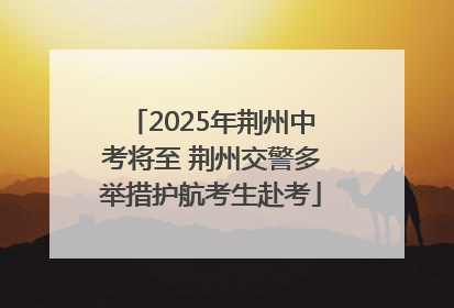 2025年荆州中考将至 荆州交警多举措护航考生赴考