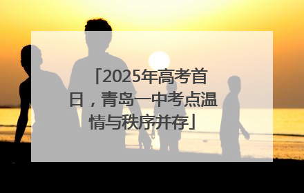 2025年高考首日，青岛一中考点温情与秩序并存