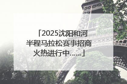 2025沈阳和河半程马拉松赛事招商火热进行中……