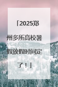2025郑州多所高校暑假放假时间定了！