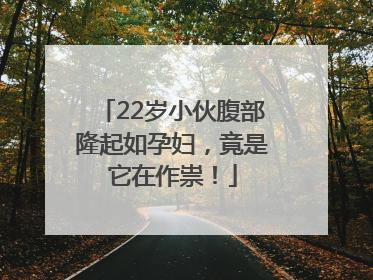 22岁小伙腹部隆起如孕妇，竟是它在作祟！