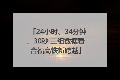 24小时、34分钟、30秒 三组数据看合福高铁新跨越