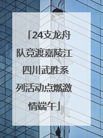 24支龙舟队竞渡嘉陵江 四川武胜系列活动点燃激情端午
