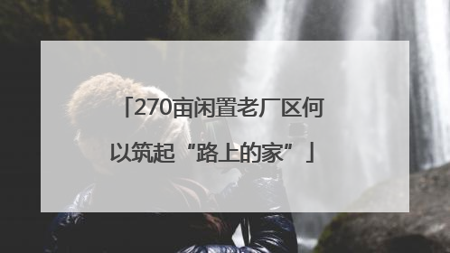270亩闲置老厂区何以筑起“路上的家”