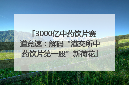 3000亿中药饮片赛道竞速：解码“港交所中药饮片第一股”新荷花