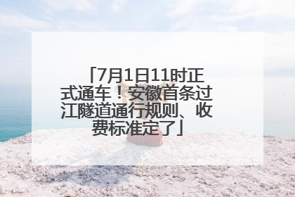 7月1日11时正式通车！安徽首条过江隧道通行规则、收费标准定了