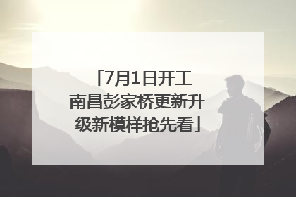 7月1日开工 南昌彭家桥更新升级新模样抢先看