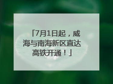 7月1日起，威海与南海新区直达高铁开通！