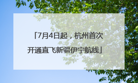 7月4日起，杭州首次开通直飞新疆伊宁航线