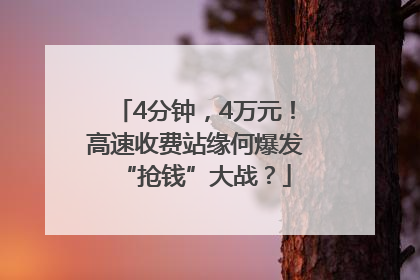 4分钟，4万元！高速收费站缘何爆发“抢钱”大战？